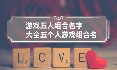 游戏五人组合名字大全 五个人游戏组合名字