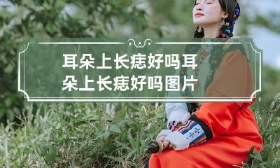 耳朵上长痣好吗? 耳朵上长痣好吗图片