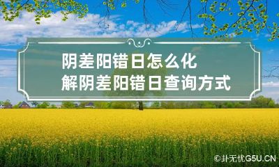 阴差阳错日怎么化解 阴差阳错日查询方式
