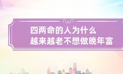 四两命的人为什么越来越老不想做 晚年富贵有钱