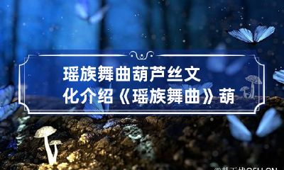 瑶族舞曲葫芦丝文化介绍 《瑶族舞曲》葫芦丝