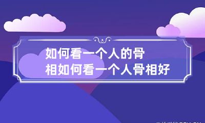 如何看一个人的骨相 如何看一个人骨相好不好照片解析