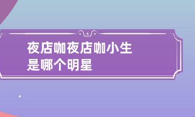夜店咖 夜店咖小生是哪个明星