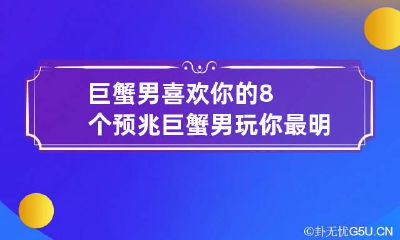 巨蟹男喜欢你的8个预兆 巨蟹男玩你最明显的表现