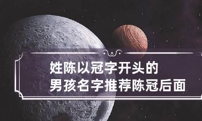 姓陈以冠字开头的男孩名字推荐 陈冠后面取什字好听