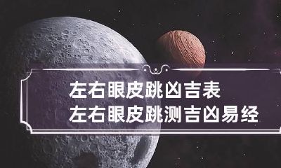 左右眼皮跳凶吉表 左右眼皮跳测吉凶易经解释大全