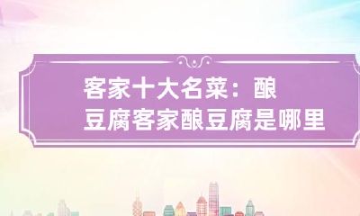 客家十大名菜:酿豆腐 客家酿豆腐是哪里的菜