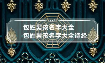 包姓男孩名字大全 包姓男孩名字大全诗经