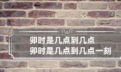 卯时是几点到几点 卯时是几点到几点一刻