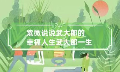 紫微说说武大郎的幸福人生 武大郎一生