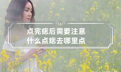点完痣后需要注意什么 点痣去哪里点