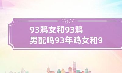 93鸡女和93鸡男配吗 93年鸡女和93年鸡男