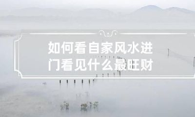 如何看自家风水 进门看见什么最旺财