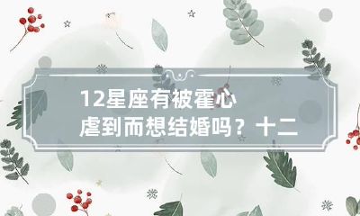 12星座有被霍心虐到而想结婚吗? 十二星座谁心最狠