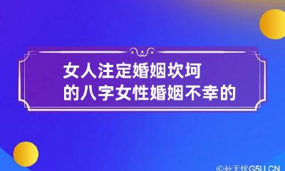 女人注定婚姻坎坷的八字 女性婚姻不幸的八字