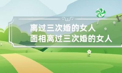 离过三次婚的女人面相 离过三次婚的女人心态