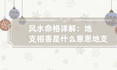 风水命格详解:地支相害是什么意思 地支相害会怎样