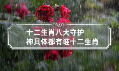 十二生肖八大守护神具体都有谁 十二生肖守护神都有哪些