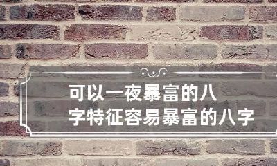 可以一夜暴富的八字特征 容易暴富的八字
