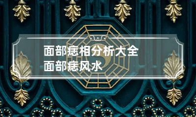 面部痣相分析大全 面部痣 风水