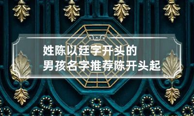 姓陈以廷字开头的男孩名字推荐 陈开头起名