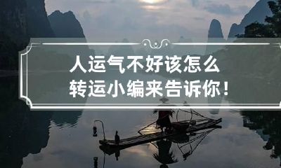 人运气不好该怎么转运小编来告诉你!