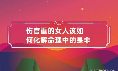 伤官重的女人该如何化解命理中的是非
