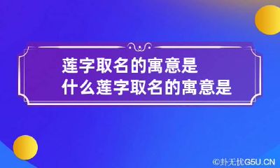 莲字取名的寓意是什么 莲字取名的寓意是什么女孩