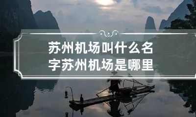 苏州机场叫什么名字 苏州机场是哪里