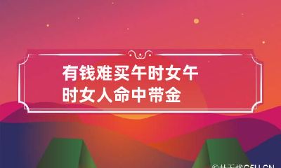 有钱难买午时女 午时女人命中带金