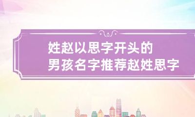 姓赵以思字开头的男孩名字推荐 赵姓思字辈