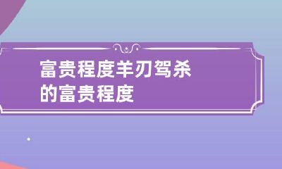 富贵程度 羊刃驾杀的富贵程度