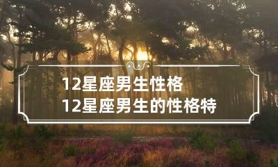 12星座男生性格 12星座男生的性格特点