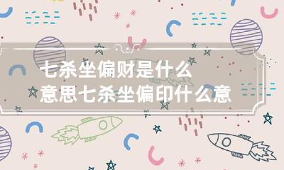 七杀坐偏财是什么意思 七杀坐偏印什么意思