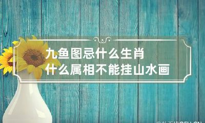 九鱼图忌什么生肖 什么属相不能挂山水画