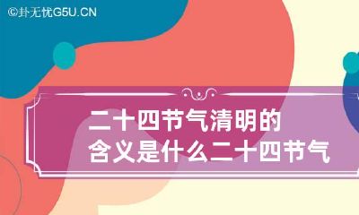 二十四节气清明的含义是什么 二十四节气清明的内涵