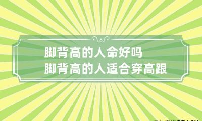 脚背高的人命好吗 脚背高的人适合穿高跟鞋吗