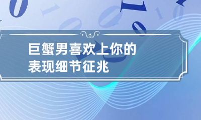 巨蟹男喜欢上你的表现细节征兆
