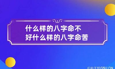 什么样的八字命不好 什么样的八字命苦
