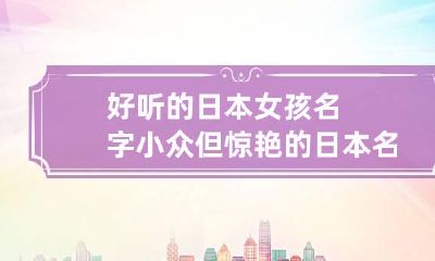 好听的日本女孩名字 小众但惊艳的日本名字