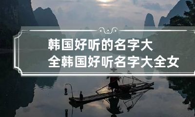韩国好听的名字大全 韩国好听名字大全女孩