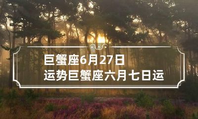 巨蟹座6月27日运势 巨蟹座六月七日运势