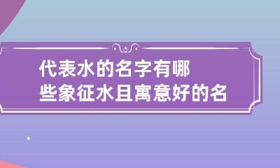 代表水的名字有哪些 象征水且寓意好的名字