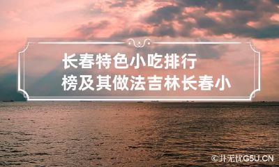 长春特色小吃排行榜及其做法 吉林长春小吃特色美食推荐