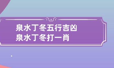 泉水丁冬五行吉凶 泉水丁冬打一肖