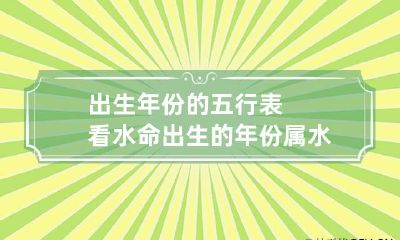 出生年份的五行表看水命出生的年份 属水命的年份