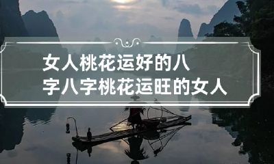 女人桃花运好的八字 八字桃花运旺的女人