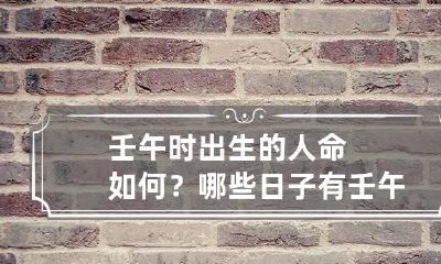 壬午时出生的人命如何?哪些日子有壬午时?