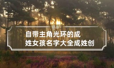 自带主角光环的成姓女孩名字大全 成姓创意名字