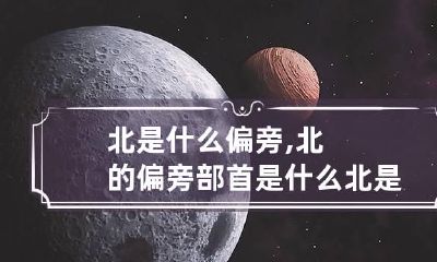 北是什么偏旁,北的偏旁部首是什么? 北是什么偏旁怎么念
